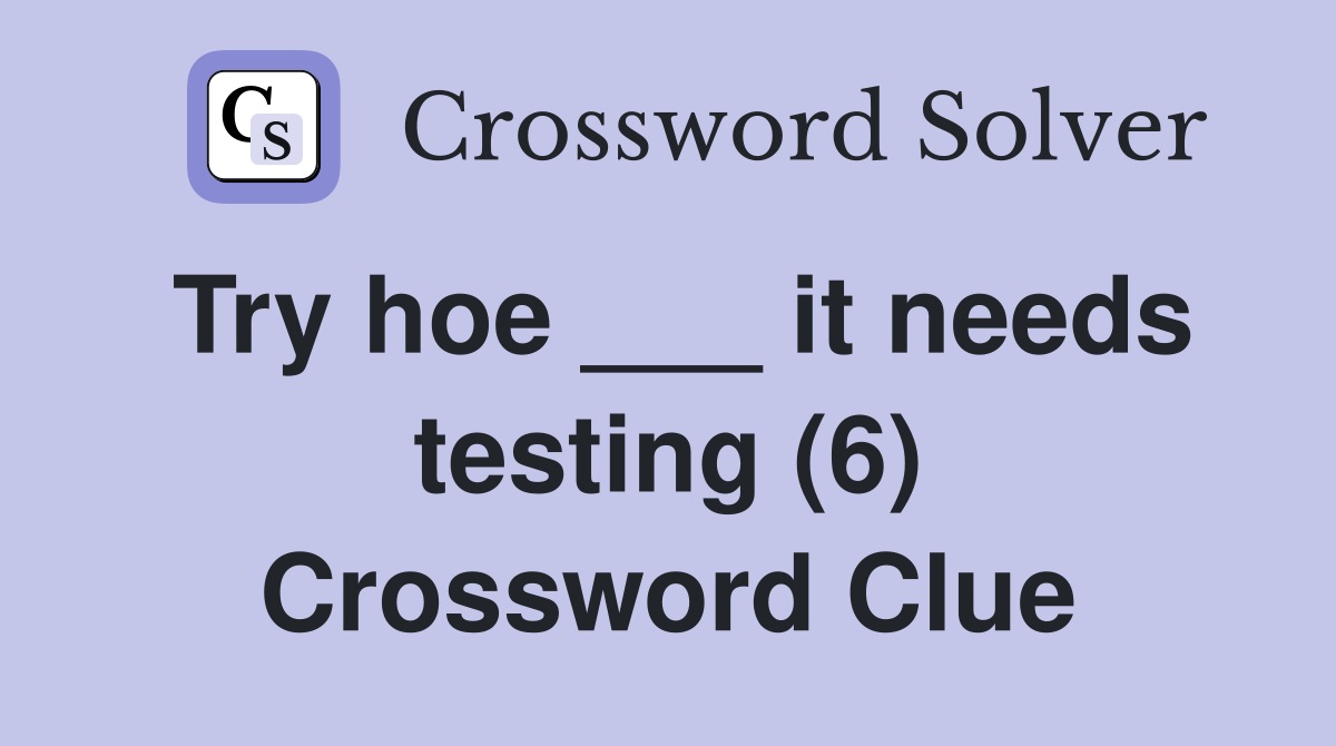 Try hoe ___ it needs testing (6) Crossword Clue Answers Crossword